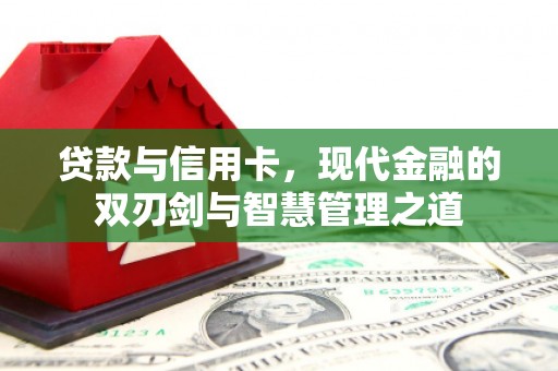 怀来贷款与信用卡，现代金融的双刃剑与智慧管理之道