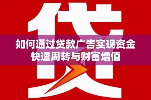 怀来如何通过贷款广告实现资金快速周转与财富增值