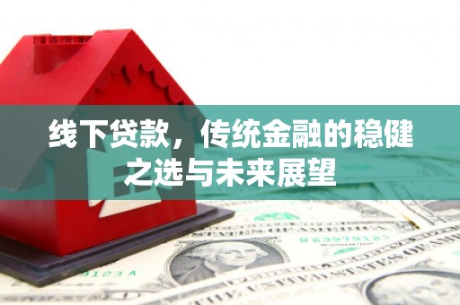 怀来线下贷款，传统金融的稳健之选与未来展望