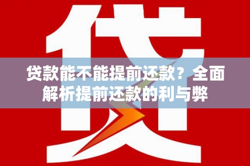 怀来贷款能不能提前还款？全面解析提前还款的利与弊