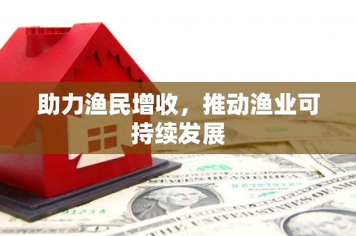怀来助力渔民增收，推动渔业可持续发展