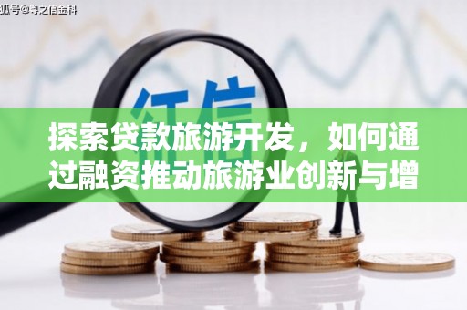 怀来探索贷款旅游开发，如何通过融资推动旅游业创新与增长