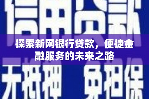 怀来探索新网银行贷款，便捷金融服务的未来之路