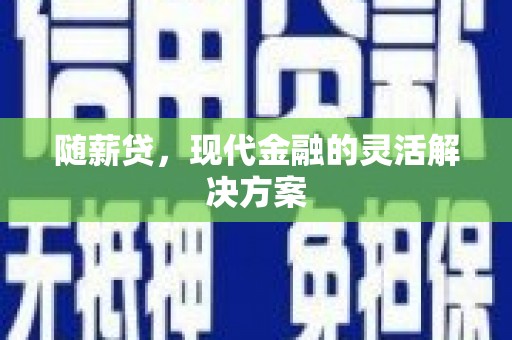 怀来随薪贷，现代金融的灵活解决方案