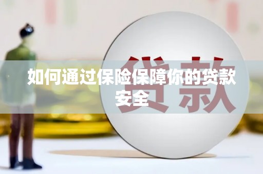 怀来如何通过保险保障你的贷款安全