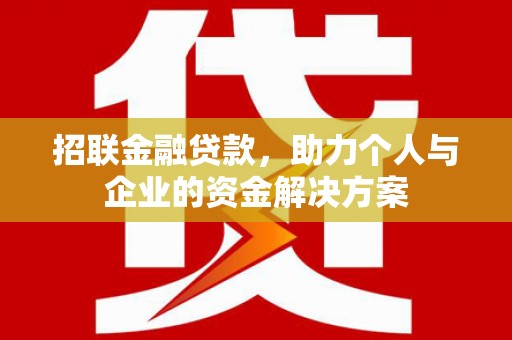 怀来招联金融贷款，助力个人与企业的资金解决方案
