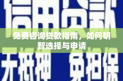 怀来免费咨询贷款指南，如何明智选择与申请