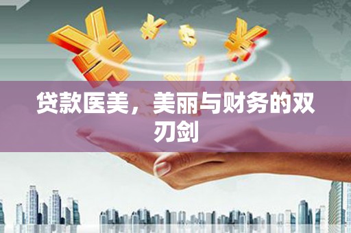 怀来贷款医美，美丽与财务的双刃剑