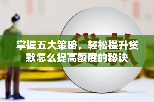 怀来掌握五大策略，轻松提升贷款怎么提高额度的秘诀