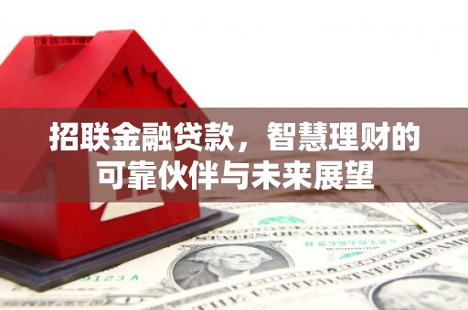 怀来招联金融贷款，智慧理财的可靠伙伴与未来展望