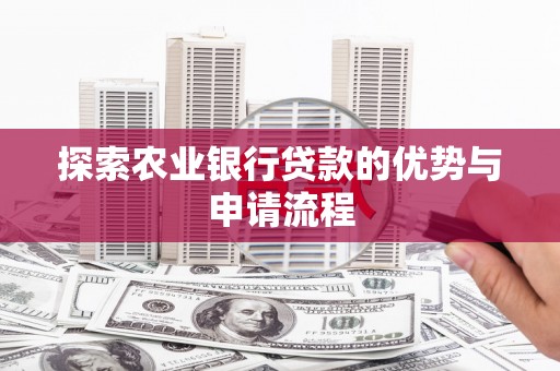 怀来探索农业银行贷款的优势与申请流程