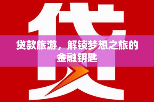 怀来贷款旅游，解锁梦想之旅的金融钥匙