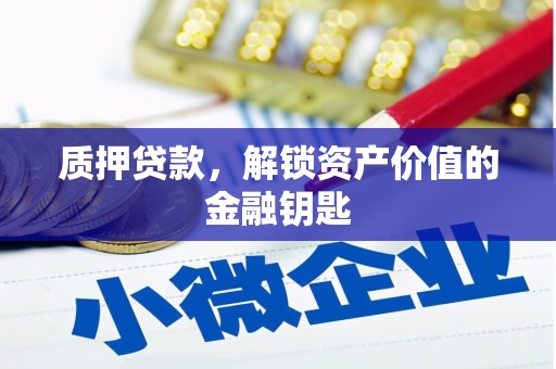 怀来质押贷款，解锁资产价值的金融钥匙