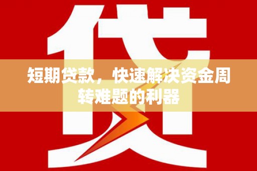怀来短期贷款，快速解决资金周转难题的利器