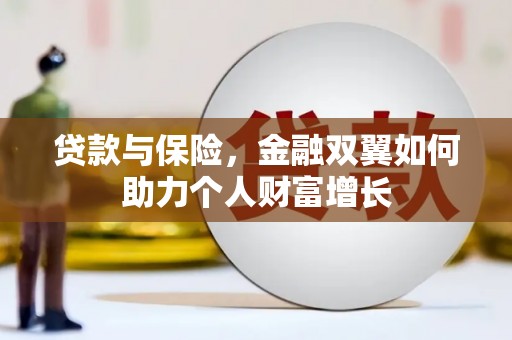 怀来贷款与保险，金融双翼如何助力个人财富增长