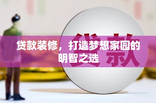 怀来贷款装修，打造梦想家园的明智之选
