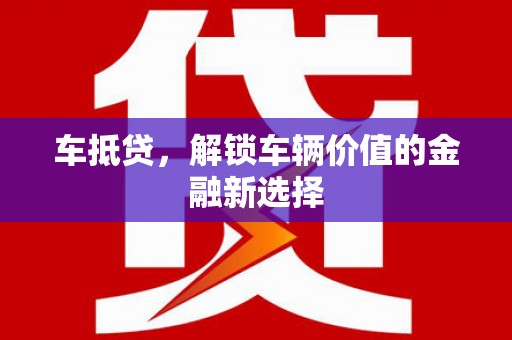 怀来车抵贷，解锁车辆价值的金融新选择