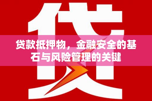 怀来贷款抵押物，金融安全的基石与风险管理的关键