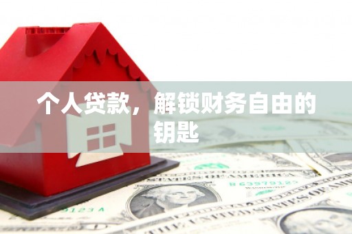 怀来个人贷款，解锁财务自由的钥匙