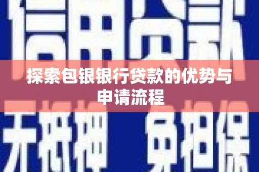 怀来探索包银银行贷款的优势与申请流程