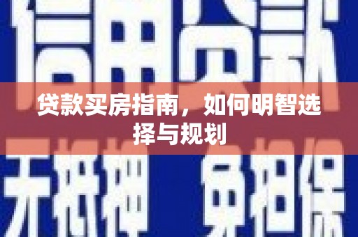 怀来贷款买房指南，如何明智选择与规划