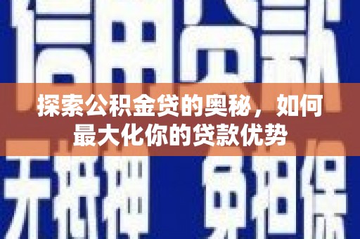 怀来探索公积金贷的奥秘，如何最大化你的贷款优势