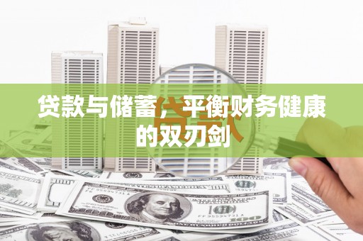 怀来贷款与储蓄，平衡财务健康的双刃剑