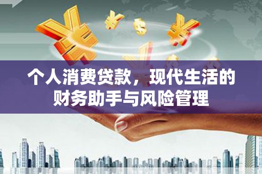 怀来个人消费贷款，现代生活的财务助手与风险管理