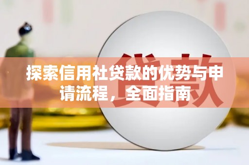 怀来探索信用社贷款的优势与申请流程，全面指南