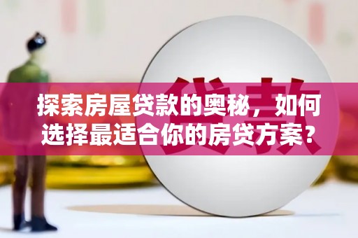 怀来探索房屋贷款的奥秘，如何选择最适合你的房贷方案？