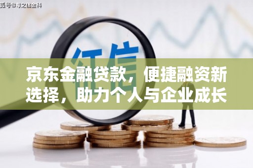 怀来京东金融贷款，便捷融资新选择，助力个人与企业成长