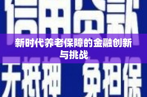 怀来新时代养老保障的金融创新与挑战