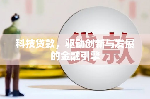 怀来科技贷款，驱动创新与发展的金融引擎