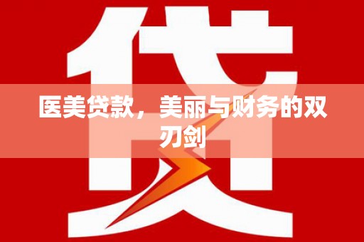 怀来医美贷款，美丽与财务的双刃剑