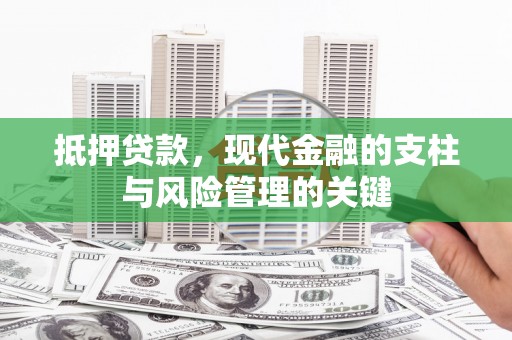 怀来抵押贷款，现代金融的支柱与风险管理的关键