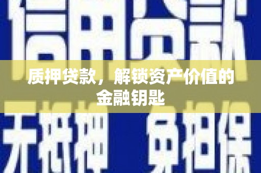 怀来质押贷款，解锁资产价值的金融钥匙