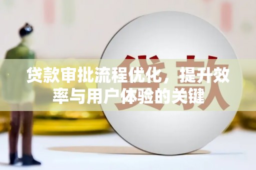 怀来贷款审批流程优化，提升效率与用户体验的关键