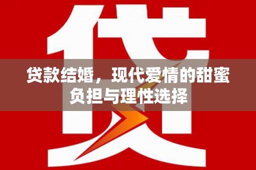 怀来贷款结婚，现代爱情的甜蜜负担与理性选择