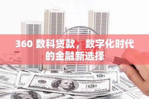 怀来360 数科贷款，数字化时代的金融新选择