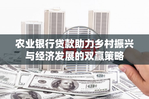 怀来农业银行贷款助力乡村振兴与经济发展的双赢策略