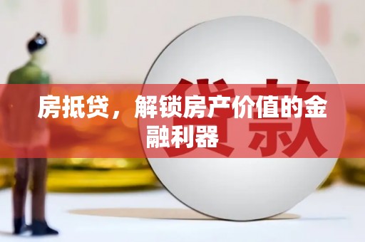 怀来房抵贷，解锁房产价值的金融利器