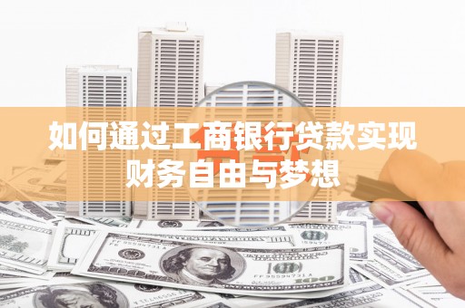 怀来如何通过工商银行贷款实现财务自由与梦想