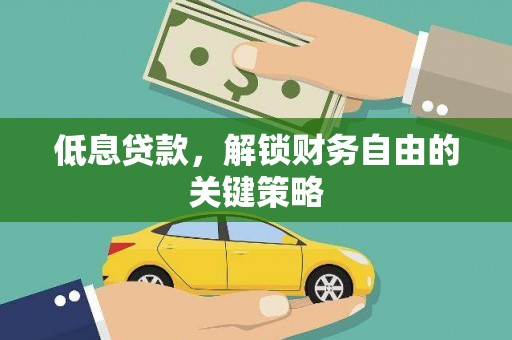 怀来低息贷款，解锁财务自由的关键策略