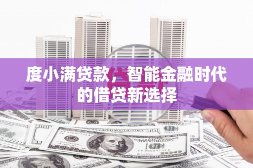 怀来度小满贷款，智能金融时代的借贷新选择