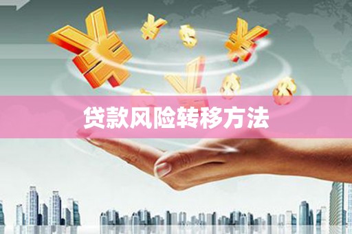 怀来贷款风险转移方法 怀来贷款风险转移方法
