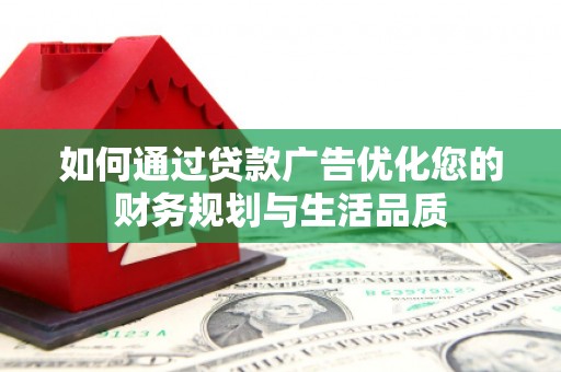 怀来如何通过贷款广告优化您的财务规划与生活品质