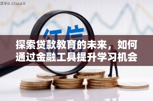 怀来探索贷款教育的未来，如何通过金融工具提升学习机会