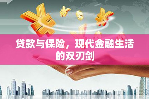 怀来贷款与保险，现代金融生活的双刃剑