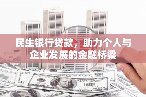 怀来民生银行贷款，助力个人与企业发展的金融桥梁