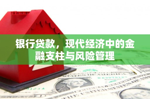 怀来银行贷款，现代经济中的金融支柱与风险管理
